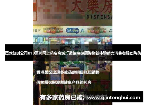 尊龙凯时公司818医药网上药店商城打造便捷健康购物新体验助力消费者轻松购药 尊龙凯时公司818医药网上药店商城打造便捷健康购物新体验助力消费者轻松购药